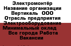 Электромонтёр › Название организации ­ Вертикаль, ООО › Отрасль предприятия ­ Электрооборудование › Минимальный оклад ­ 1 - Все города Работа » Вакансии   